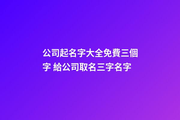 公司起名字大全免費三個字 給公司取名三字名字-第1張-公司起名-玄機派